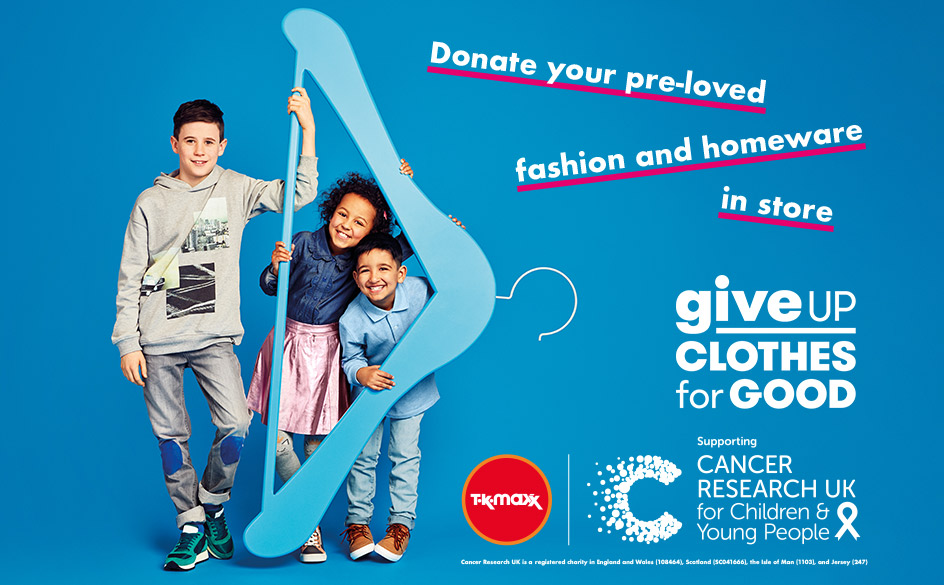 Help children beat cancer. Donate clothes in store. T.K. Maxx supports Cancer Research UK